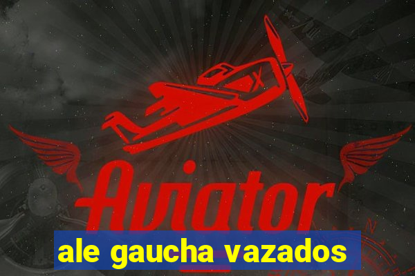 ale gaucha vazados